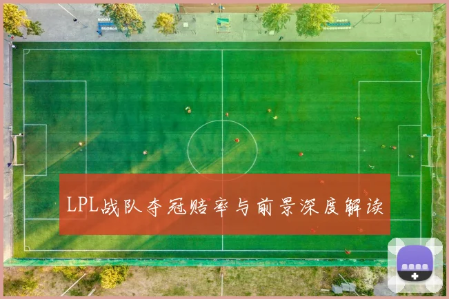 LPL战队夺冠赔率与前景深度解读