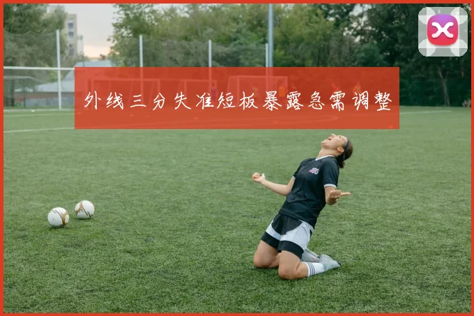 外线三分失准短板暴露急需调整