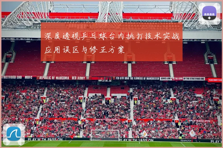 深度透视乒乓球台内挑打技术实战应用误区与修正方案
