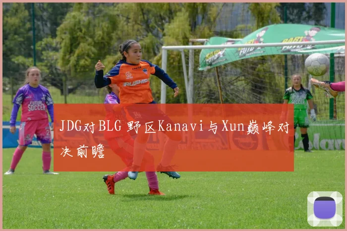 JDG对BLG 野区Kanavi与Xun巅峰对决前瞻