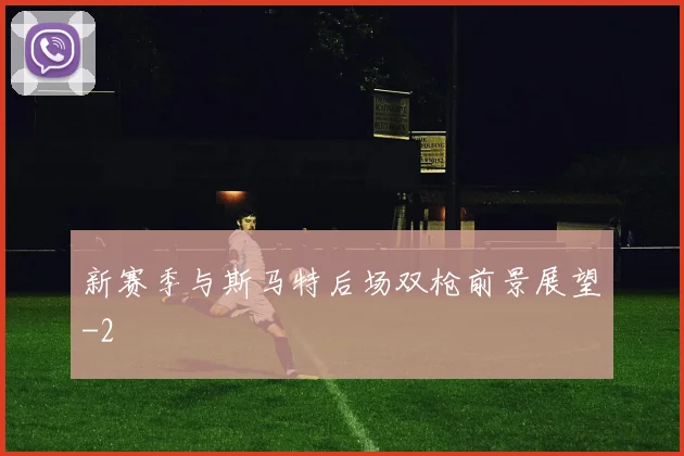 新赛季与斯马特后场双枪前景展望