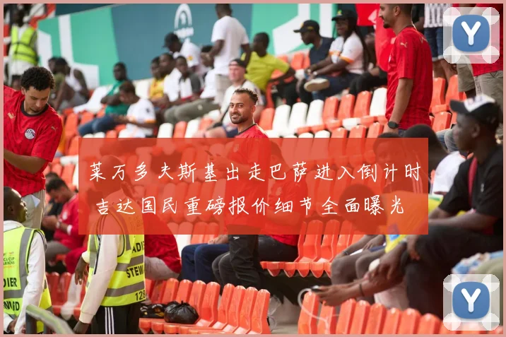 莱万多夫斯基出走巴萨进入倒计时 吉达国民重磅报价细节全面曝光