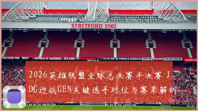 2026英雄联盟全球总决赛半决赛 JDG迎战GEN关键选手对位与赛果解析