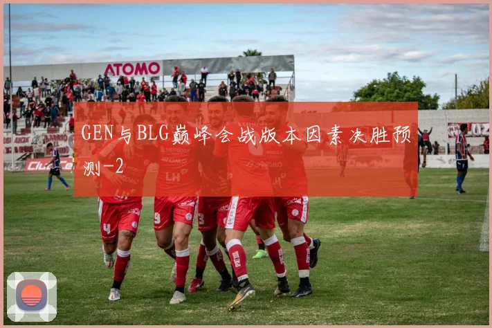 GEN与BLG巅峰会战版本因素决胜预测