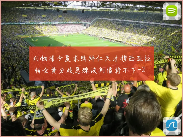 利物浦今夏求购拜仁天才穆西亚拉 转会费分歧悬殊谈判僵持不下