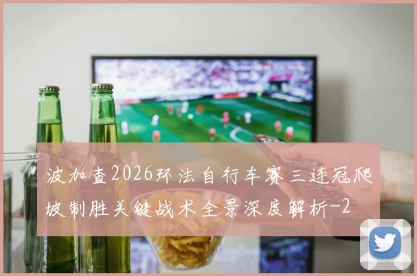 波加查2026环法自行车赛三连冠爬坡制胜关键战术全景深度解析