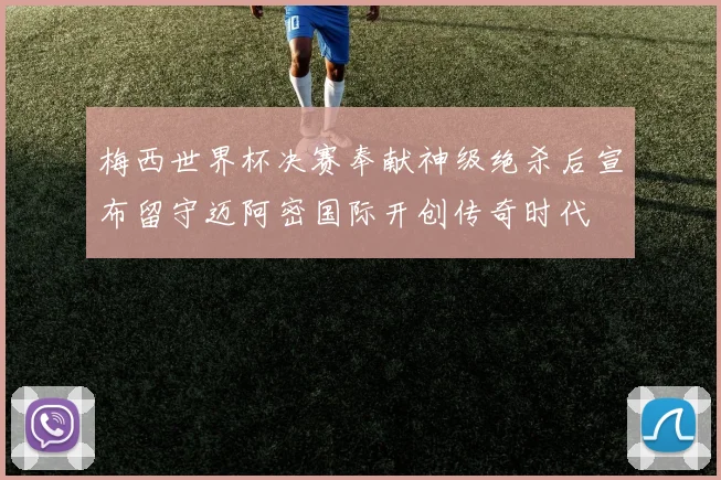 梅西世界杯决赛奉献神级绝杀后宣布留守迈阿密国际开创传奇时代